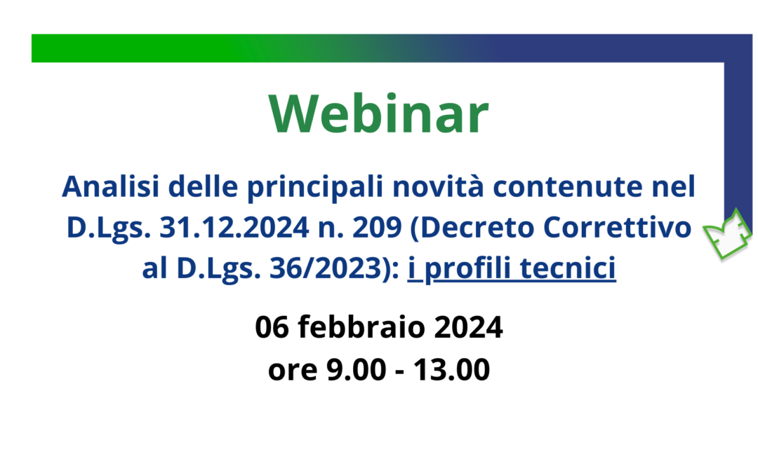 06 febbraio 2025 – Webinar Analisi delle principali novità contenute nel D.Lgs. 31.12.2024 n. 209 (Decreto Correttivo al D.Lgs. 36/2023): i profili tecnici