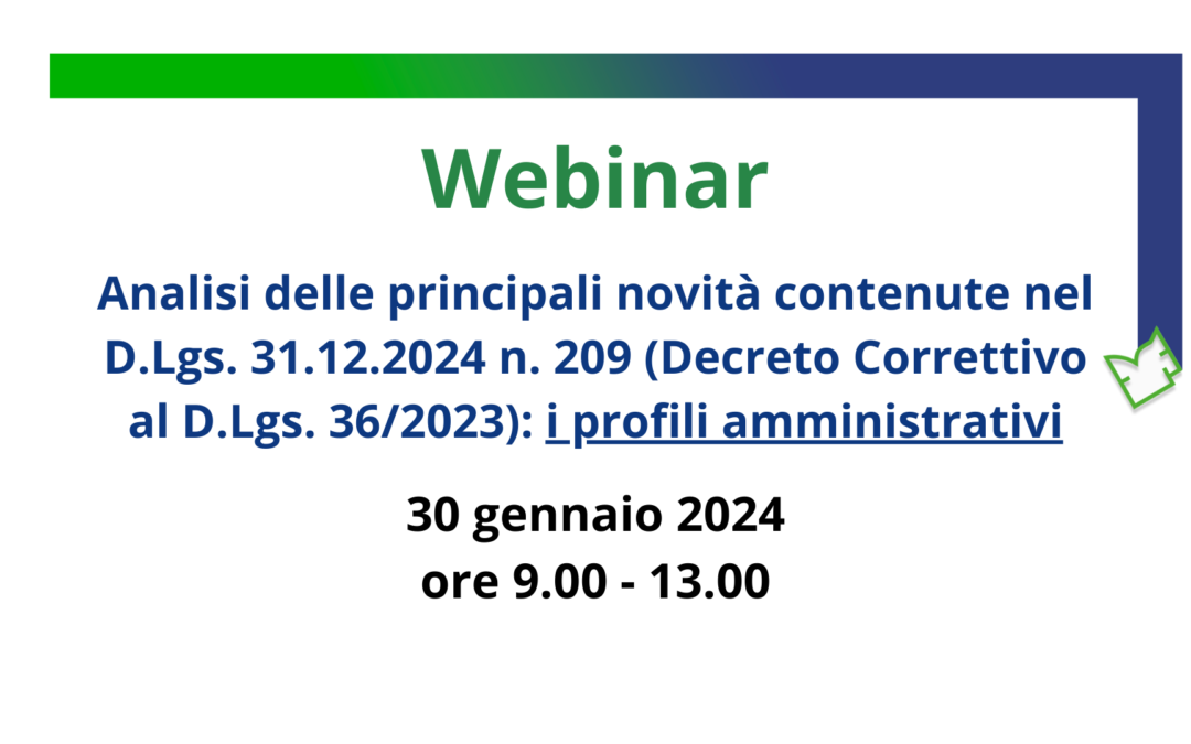 30 gennaio 2025 – Webinar Analisi delle principali novità contenute nel D.Lgs. 31.12.2024 n. 209 (Decreto Correttivo al D.Lgs. 36/2023): i profili amministrativi